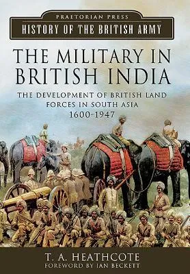 The Military in British India: The Development of British Land Forces in South Asia 1600-1947