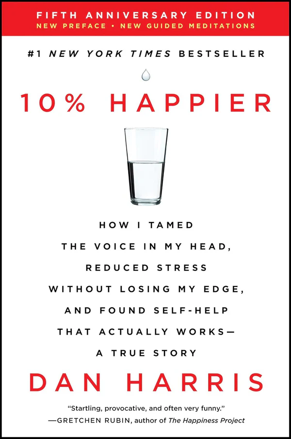10% Happier: How I Tamed the Voice in My Head, Reduced Stress Without Losing My Edge, and Found Self-Help That Actually Works–A True Story