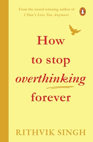 How To Stop Overthinking Forever: A Life-Changing Book by Rithvik Singh